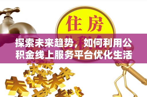 南朗探索未来趋势，如何利用公积金线上服务平台优化生活
