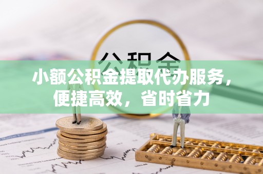 南朗小额公积金提取代办服务，便捷高效，省时省力