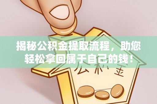 南朗揭秘公积金提取流程，助您轻松拿回属于自己的钱！