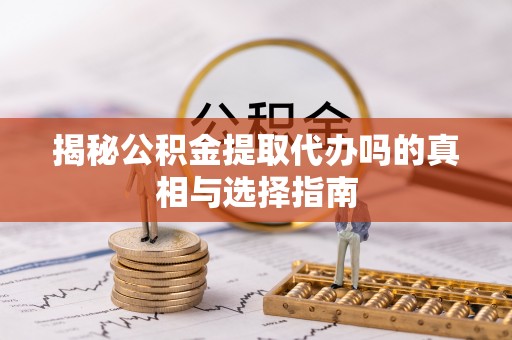 南朗揭秘公积金提取代办吗的真相与选择指南