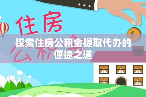 南朗探索住房公积金提取代办的便捷之道