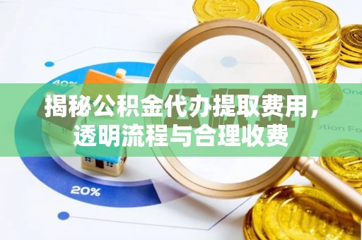 南朗揭秘公积金代办提取费用，透明流程与合理收费