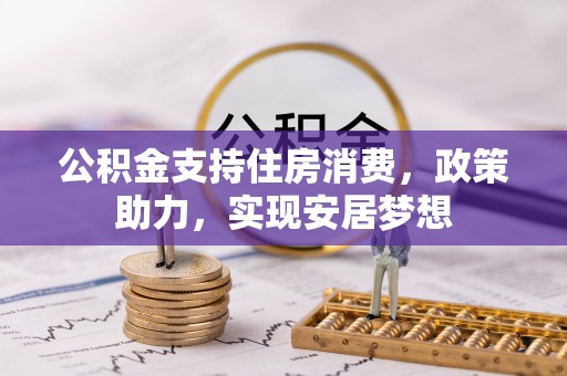 南朗公积金支持住房消费，政策助力，实现安居梦想