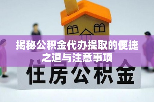 南朗揭秘公积金代办提取的便捷之道与注意事项