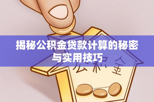 南朗揭秘公积金贷款计算的秘密与实用技巧