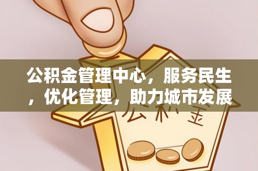 南朗公积金管理中心，服务民生，优化管理，助力城市发展