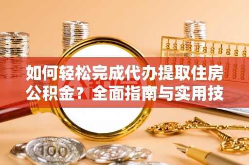 南朗如何轻松完成代办提取住房公积金？全面指南与实用技巧