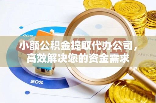 南朗小额公积金提取代办公司，高效解决您的资金需求
