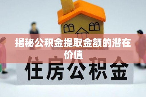 南朗揭秘公积金提取金额的潜在价值