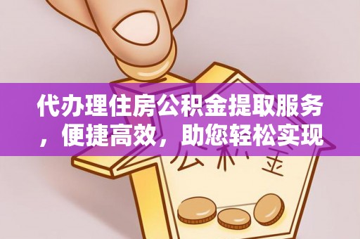 南朗代办理住房公积金提取服务，便捷高效，助您轻松实现资金规划