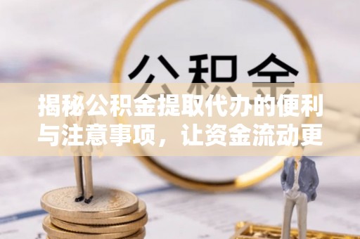 南朗揭秘公积金提取代办的便利与注意事项，让资金流动更高效