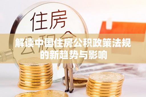 南朗解读中国住房公积政策法规的新趋势与影响