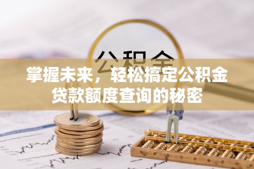 南朗掌握未来，轻松搞定公积金贷款额度查询的秘密