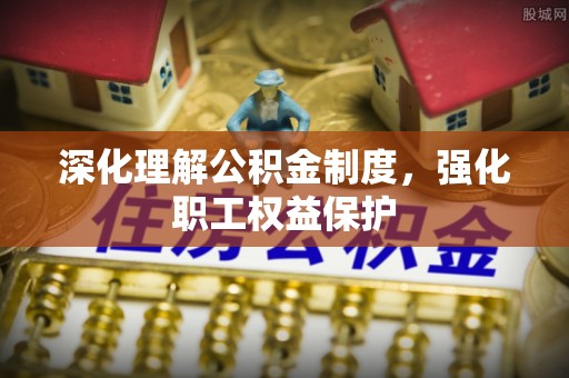 南朗深化理解公积金制度，强化职工权益保护
