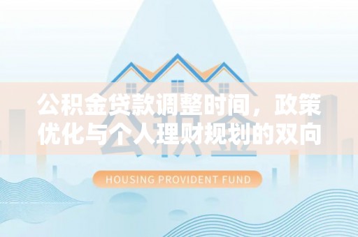 南朗公积金贷款调整时间，政策优化与个人理财规划的双向考量
