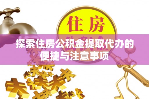 南朗探索住房公积金提取代办的便捷与注意事项