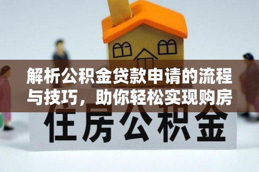 南朗解析公积金贷款申请的流程与技巧，助你轻松实现购房梦想