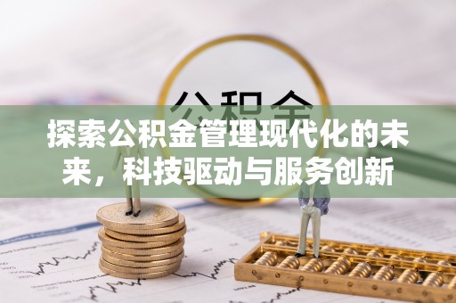 南朗探索公积金管理现代化的未来，科技驱动与服务创新