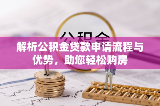 南朗解析公积金贷款申请流程与优势，助您轻松购房