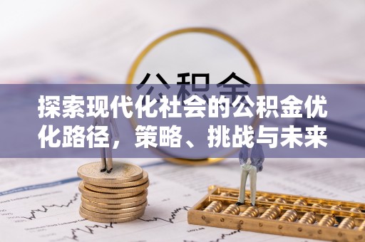 南朗探索现代化社会的公积金优化路径，策略、挑战与未来展望