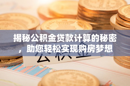南朗揭秘公积金贷款计算的秘密，助您轻松实现购房梦想