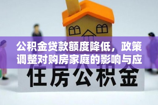 南朗公积金贷款额度降低，政策调整对购房家庭的影响与应对策略