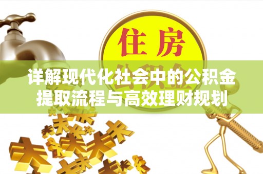 南朗详解现代化社会中的公积金提取流程与高效理财规划