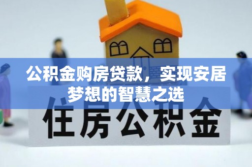 南朗公积金购房贷款，实现安居梦想的智慧之选