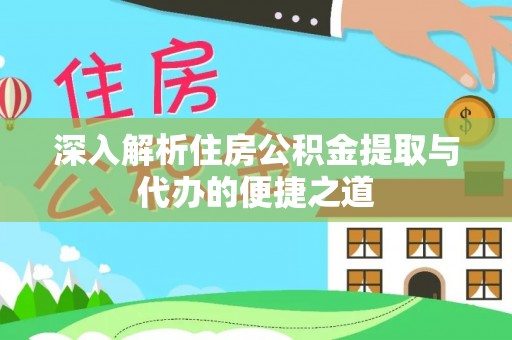 南朗深入解析住房公积金提取与代办的便捷之道