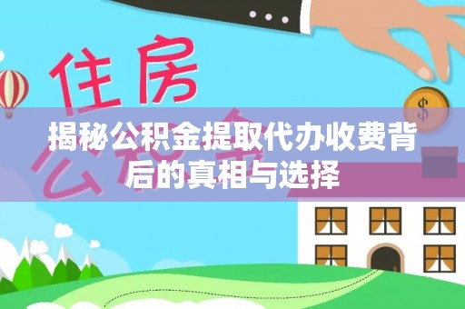 南朗揭秘公积金提取代办收费背后的真相与选择