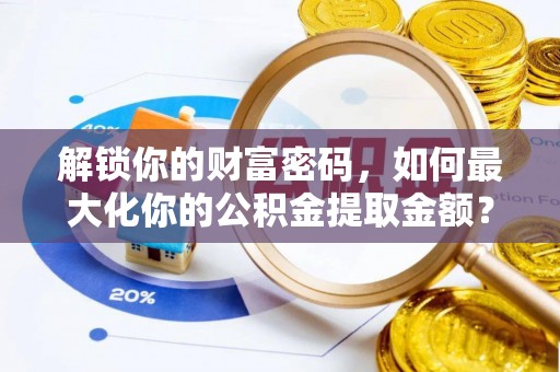 南朗解锁你的财富密码，如何最大化你的公积金提取金额？