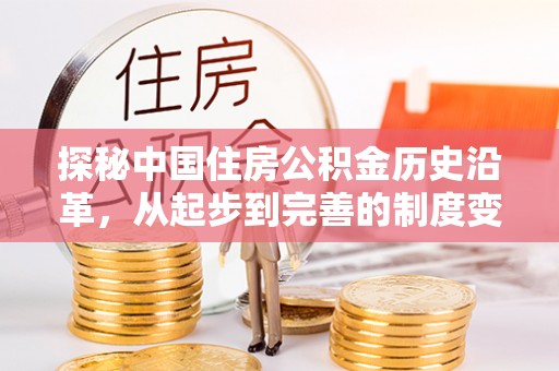 南朗探秘中国住房公积金历史沿革，从起步到完善的制度变迁