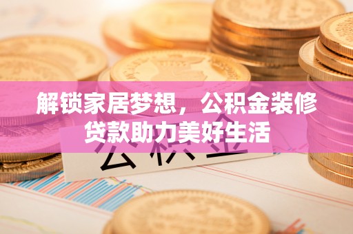 南朗解锁家居梦想，公积金装修贷款助力美好生活