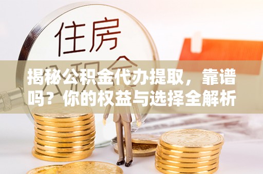 南朗揭秘公积金代办提取，靠谱吗？你的权益与选择全解析