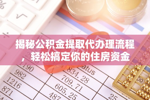 南朗揭秘公积金提取代办理流程，轻松搞定你的住房资金