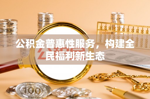 南朗公积金普惠性服务，构建全民福利新生态