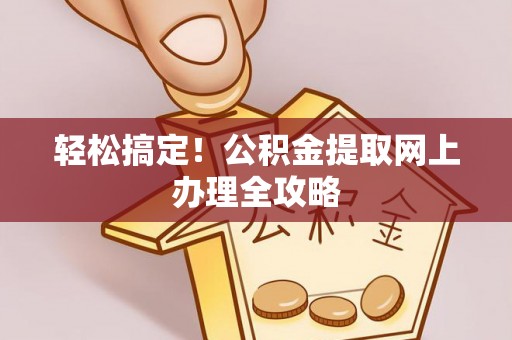 南朗轻松搞定！公积金提取网上办理全攻略