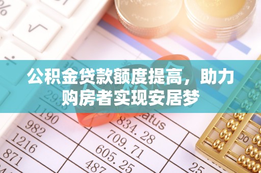 南朗公积金贷款额度提高，助力购房者实现安居梦