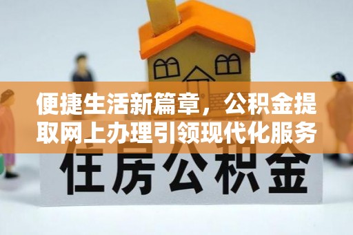 南朗便捷生活新篇章，公积金提取网上办理引领现代化服务