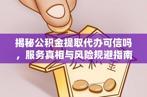 南朗揭秘公积金提取代办可信吗，服务真相与风险规避指南