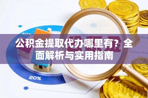 南朗公积金提取代办哪里有？全面解析与实用指南