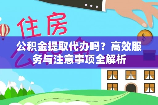 南朗公积金提取代办吗？高效服务与注意事项全解析