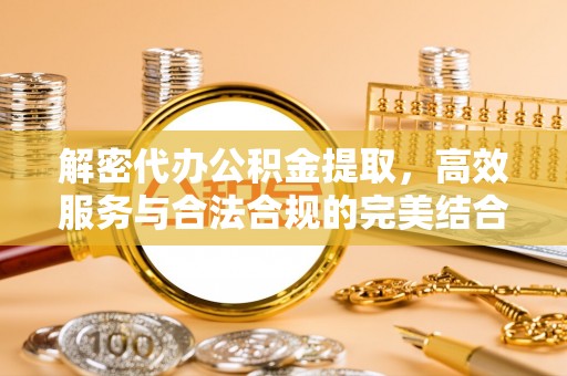 南朗解密代办公积金提取，高效服务与合法合规的完美结合
