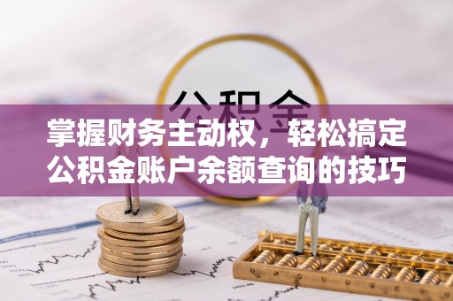 南朗掌握财务主动权，轻松搞定公积金账户余额查询的技巧与方法