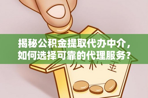 南朗揭秘公积金提取代办中介，如何选择可靠的代理服务？