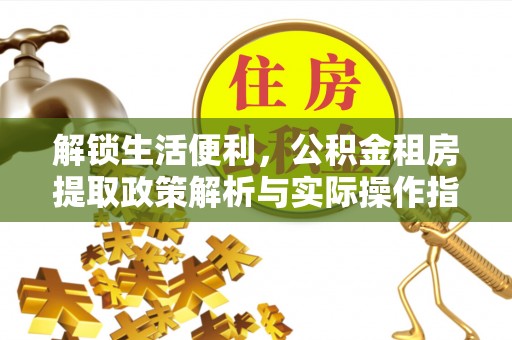 南朗解锁生活便利，公积金租房提取政策解析与实际操作指南