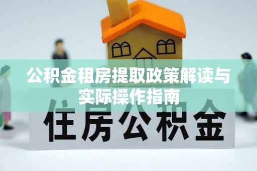 南朗公积金租房提取政策解读与实际操作指南