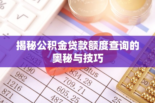 南朗揭秘公积金贷款额度查询的奥秘与技巧