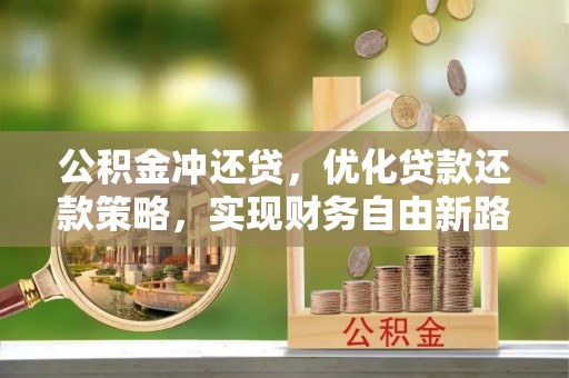 南朗公积金冲还贷，优化贷款还款策略，实现财务自由新路径