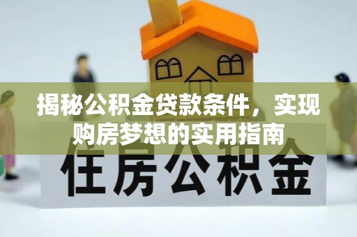 南朗揭秘公积金贷款条件，实现购房梦想的实用指南